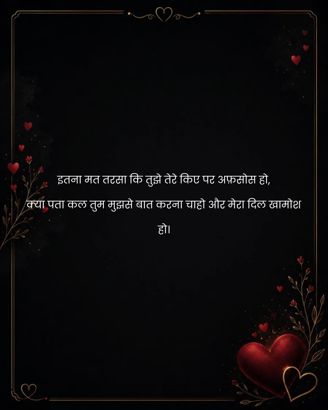 इतना मत तरसा कि तुझे तेरे किए पर अफ़सोस हो,
क्या 