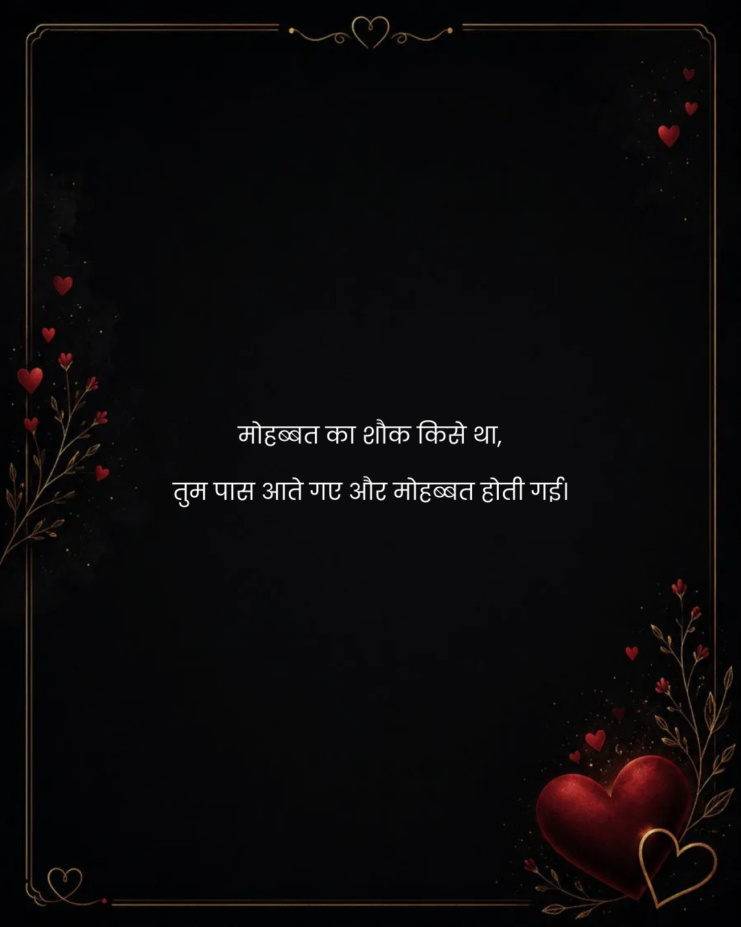 मोहब्बत का शौक किसे था,
तुम पास आते गए और मोहब्बत
